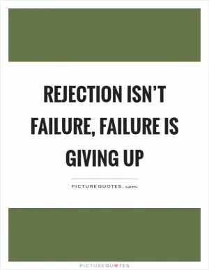 Rejection isn’t failure, failure is giving up Picture Quote #1