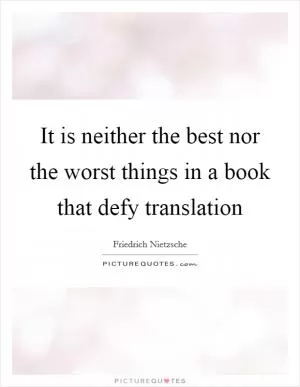 It is neither the best nor the worst things in a book that defy translation Picture Quote #1