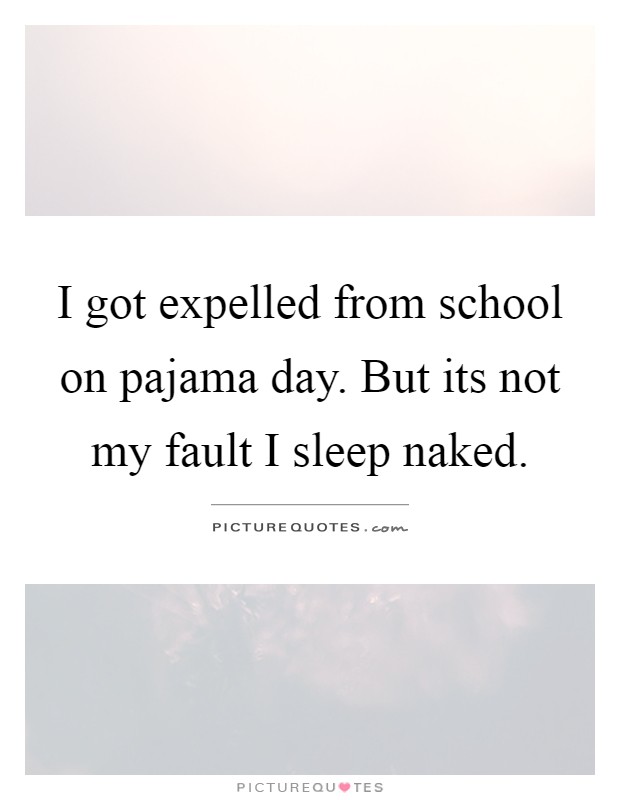 I got expelled from school on pajama day. But its not my fault I sleep naked Picture Quote #1