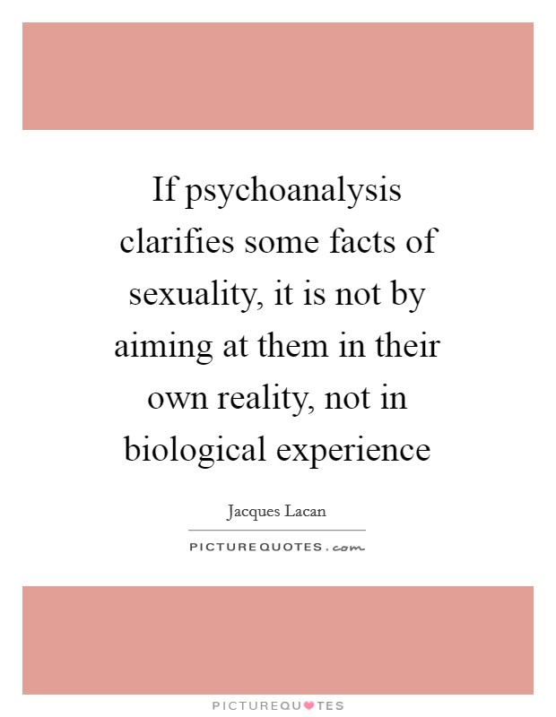 If psychoanalysis clarifies some facts of sexuality, it is not by aiming at them in their own reality, not in biological experience Picture Quote #1