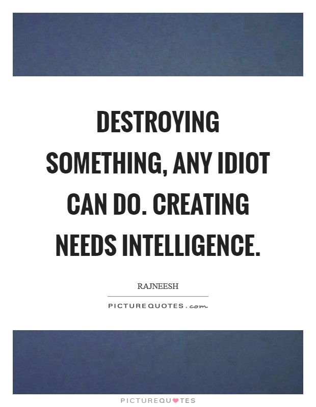 Destroying something, any idiot can do. Creating needs intelligence Picture Quote #1