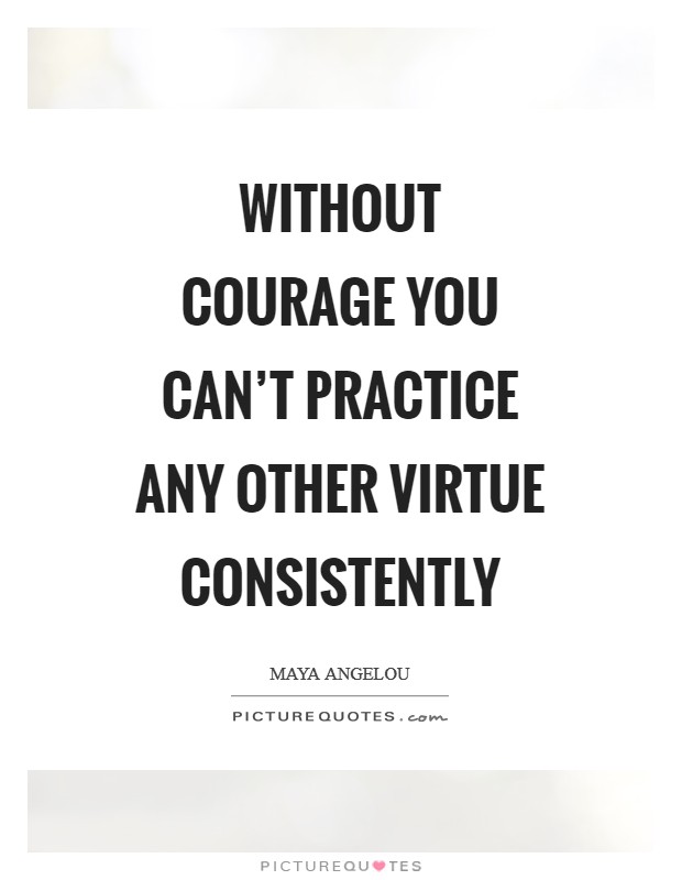 Without courage you can't practice any other virtue consistently Picture Quote #1