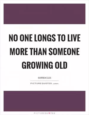 No one longs to live more than someone growing old Picture Quote #1