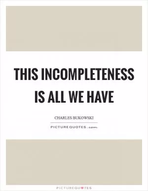 This incompleteness is all we have Picture Quote #1