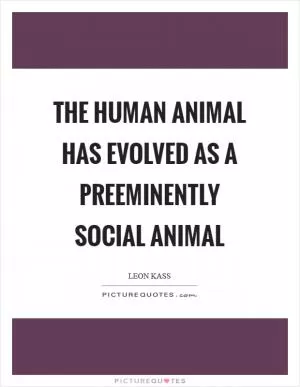 The human animal has evolved as a preeminently social animal Picture Quote #1