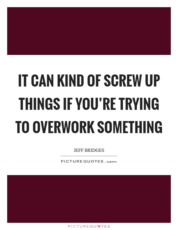It can kind of screw up things if you're trying to overwork something Picture Quote #1
