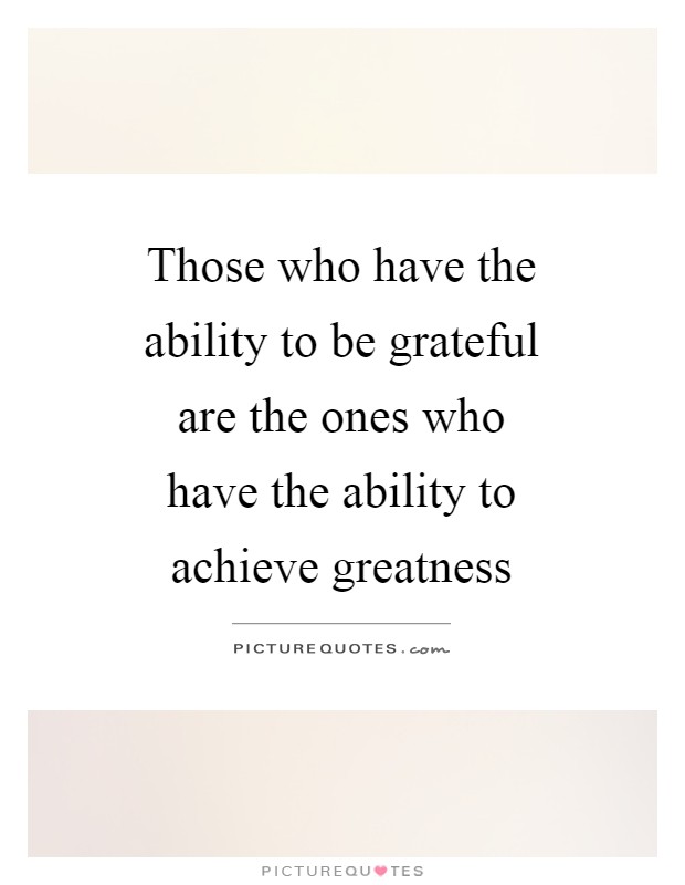 Those who have the ability to be grateful are the ones who have the ability to achieve greatness Picture Quote #1