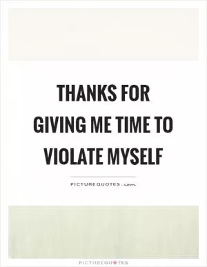 Thanks for giving me time to violate myself Picture Quote #1