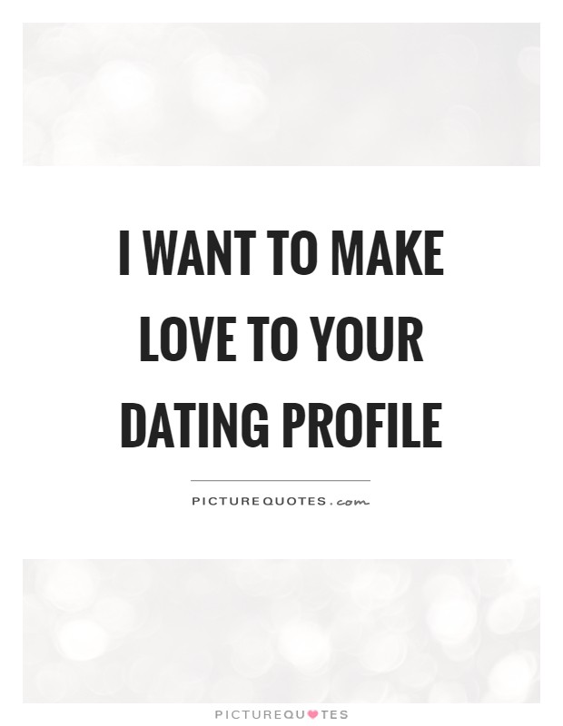 I want to make love to your dating profile Picture Quote #1