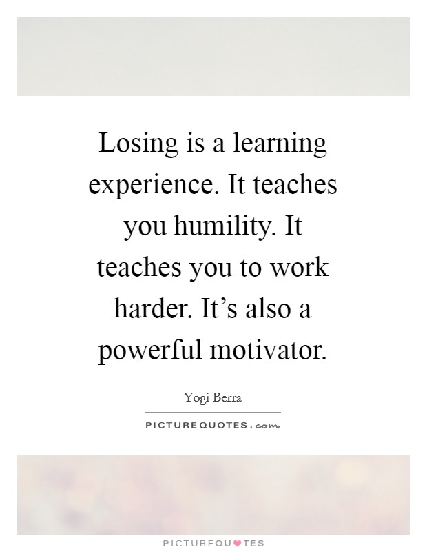Losing is a learning experience. It teaches you humility. It teaches you to work harder. It's also a powerful motivator Picture Quote #1