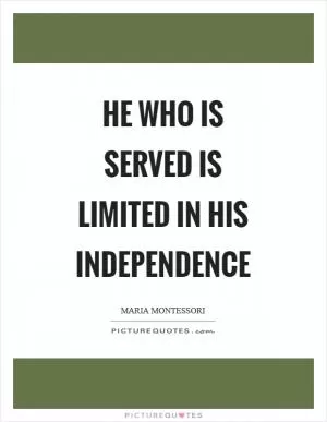 He who is served is limited in his independence Picture Quote #1