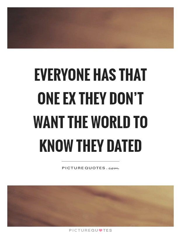 Everyone has that one ex they don't want the world to know they dated Picture Quote #1