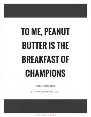 To me, peanut butter is the breakfast of champions Picture Quote #1