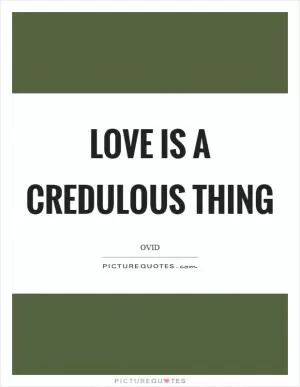 Love is a credulous thing Picture Quote #1