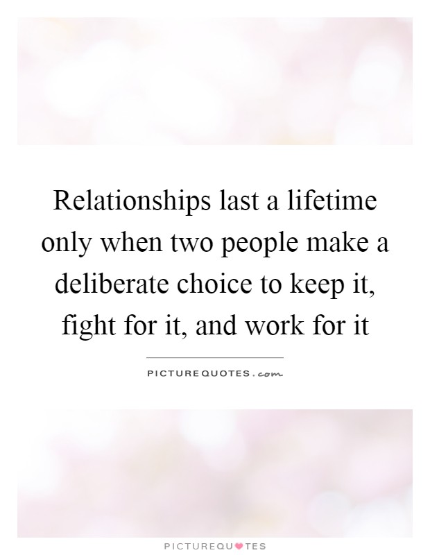 Relationships last a lifetime only when two people make a deliberate choice to keep it, fight for it, and work for it Picture Quote #1