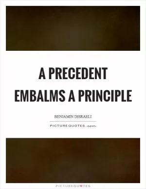 A precedent embalms a principle Picture Quote #1