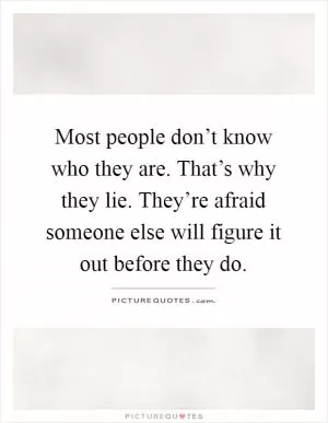 Most people don’t know who they are. That’s why they lie. They’re afraid someone else will figure it out before they do Picture Quote #1