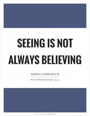 Seeing is not always believing Picture Quote #1