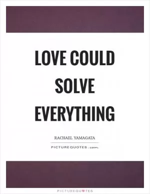 Love could solve everything Picture Quote #1
