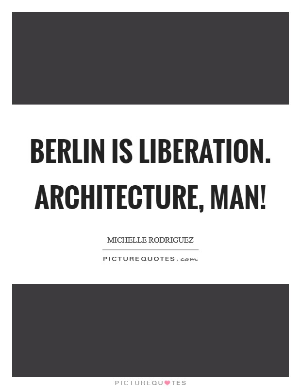 Berlin is liberation. Architecture, man! Picture Quote #1