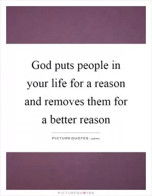 God puts people in your life for a reason and removes them for a better reason Picture Quote #1