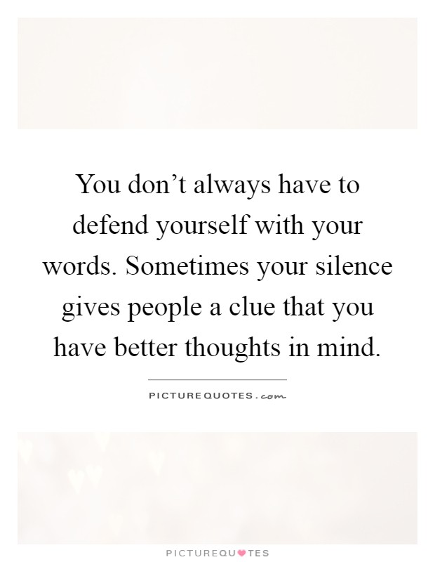 You don't always have to defend yourself with your words. Sometimes your silence gives people a clue that you have better thoughts in mind Picture Quote #1