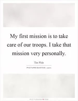 My first mission is to take care of our troops. I take that mission very personally Picture Quote #1