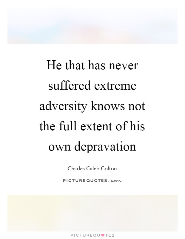 He that has never suffered extreme adversity knows not the full extent of his own depravation Picture Quote #1