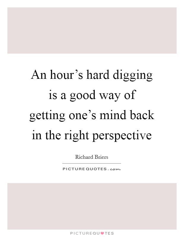 An hour's hard digging is a good way of getting one's mind back in the right perspective Picture Quote #1