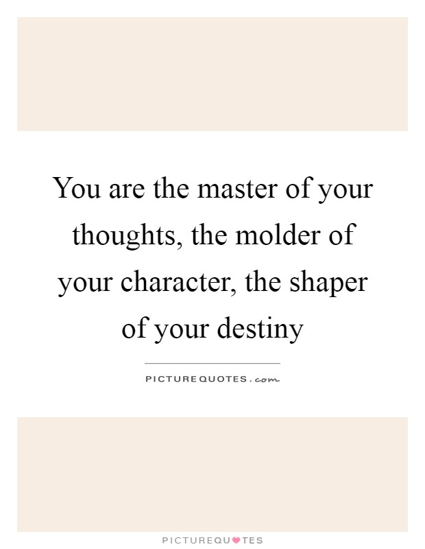 You are the master of your thoughts, the molder of your character, the shaper of your destiny Picture Quote #1
