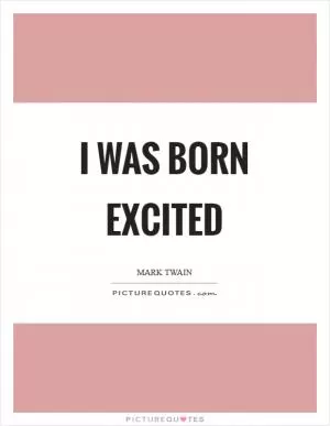 I was born excited Picture Quote #1