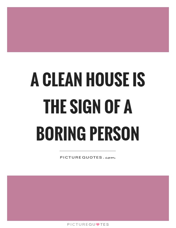 A clean house is the sign of a boring person Picture Quote #1