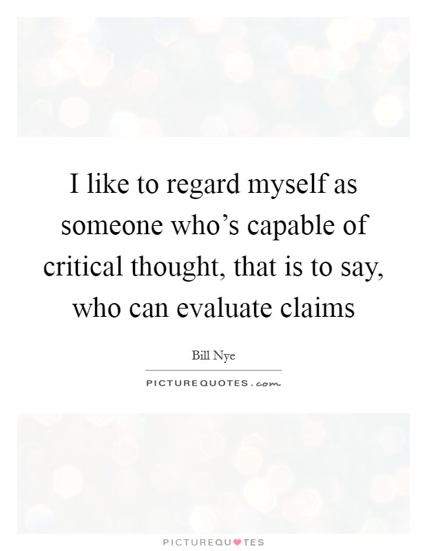 I like to regard myself as someone who's capable of critical thought, that is to say, who can evaluate claims Picture Quote #1