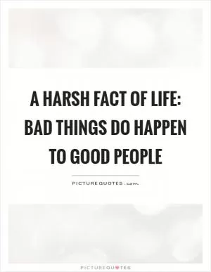 A harsh fact of life: Bad things do happen to good people Picture Quote #1