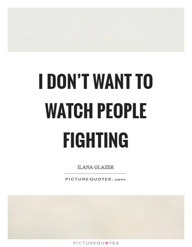 I don't want to watch people fighting Picture Quote #1