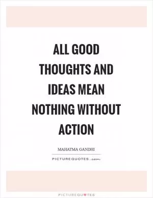 All good thoughts and ideas mean nothing without action Picture Quote #1