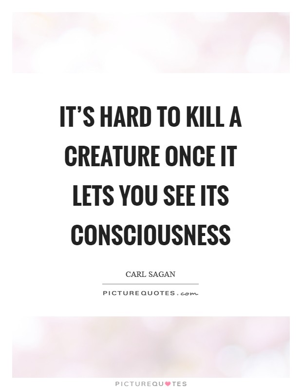It's hard to kill a creature once it lets you see its consciousness Picture Quote #1