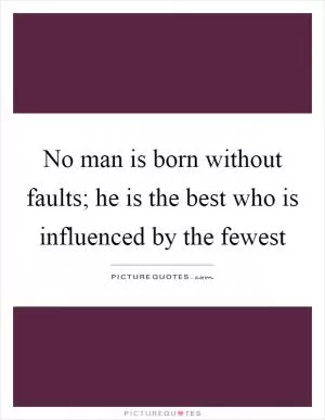 No man is born without faults; he is the best who is influenced by the fewest Picture Quote #1
