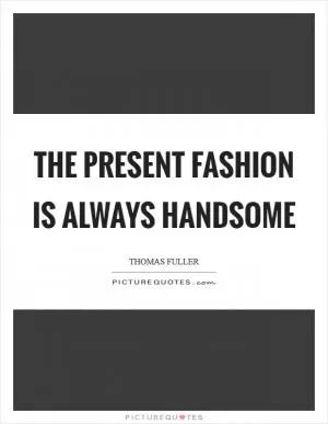 The present fashion is always handsome Picture Quote #1