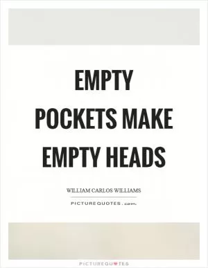 Empty pockets make empty heads Picture Quote #1