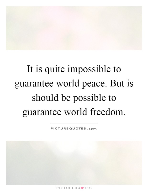 It is quite impossible to guarantee world peace. But is should be possible to guarantee world freedom Picture Quote #1