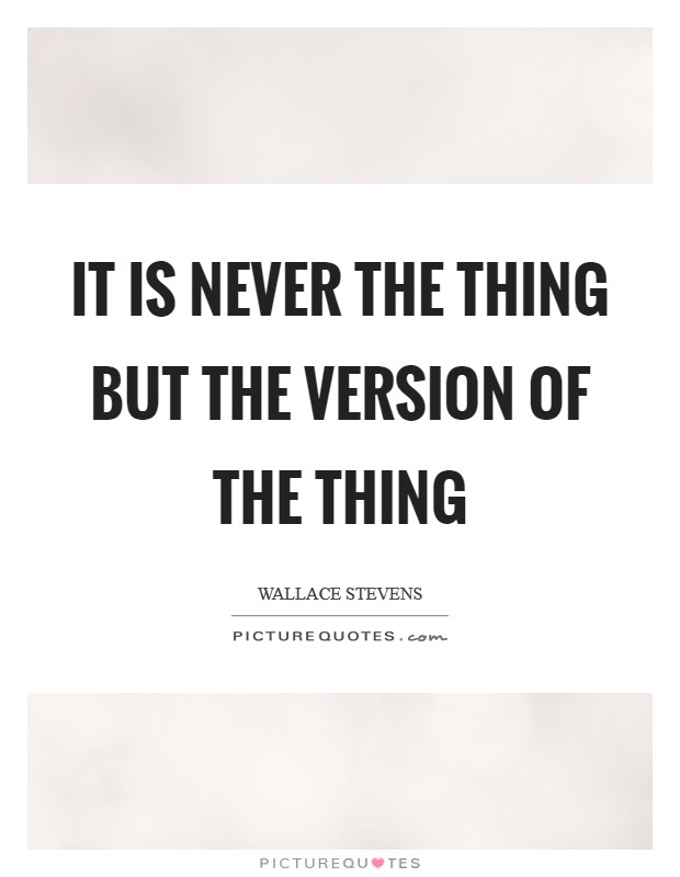 It is never the thing but the version of the thing Picture Quote #1