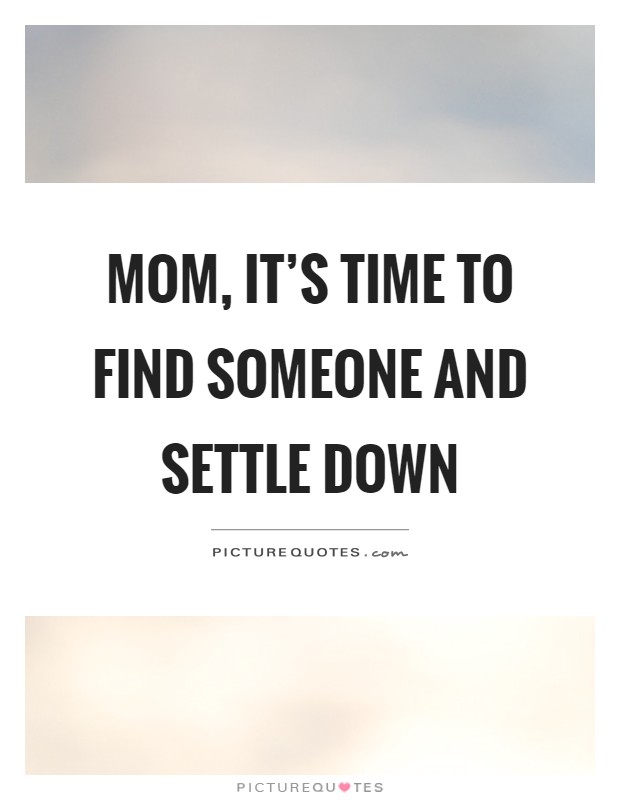 Mom, it's time to find someone and settle down Picture Quote #1
