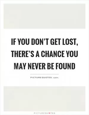 If you don’t get lost, there’s a chance you may never be found Picture Quote #1