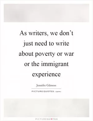 As writers, we don’t just need to write about poverty or war or the immigrant experience Picture Quote #1