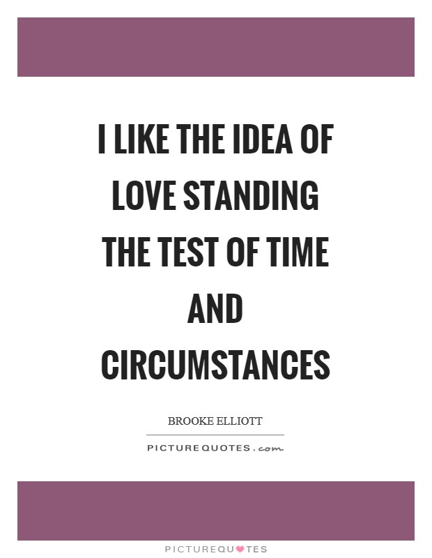 I like the idea of love standing the test of time and circumstances Picture Quote #1