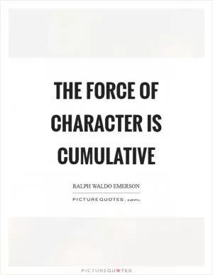 The force of character is cumulative Picture Quote #1