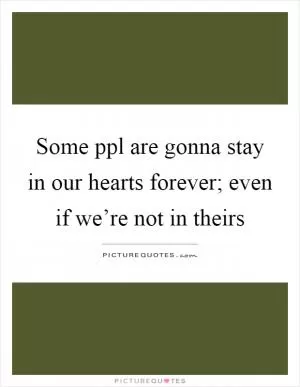 Some ppl are gonna stay in our hearts forever; even if we’re not in theirs Picture Quote #1