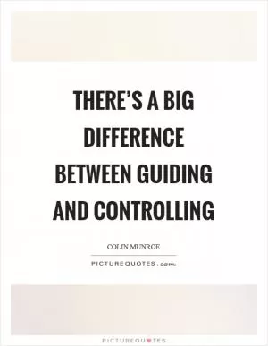 There’s a big difference between guiding and controlling Picture Quote #1