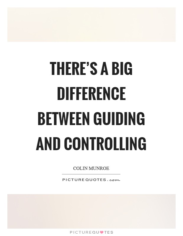 There's a big difference between guiding and controlling Picture Quote #1